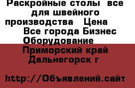 Раскройные столы, все для швейного производства › Цена ­ 4 900 - Все города Бизнес » Оборудование   . Приморский край,Дальнегорск г.